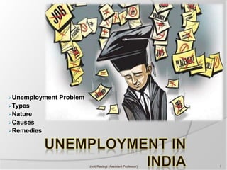 Unemployment Problem
Types
Nature
Causes
Remedies
1Jyoti Rastogi (Assistant Professor)
 