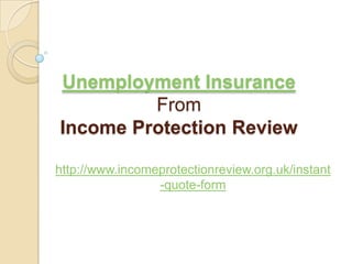 Unemployment InsuranceFromIncome Protection Review http://www.incomeprotectionreview.org.uk/instant-quote-form 