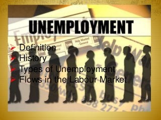  Definition
 History
 Types of Unemployment
 Flows in the Labour Market
 