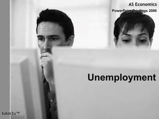 AS Economics
PowerPoint Briefings 2006
tutor2u™
Unemployment
 