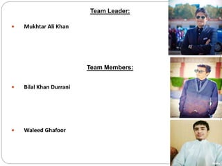 Team Leader:
 Mukhtar Ali Khan
Team Members:
 Bilal Khan Durrani
 Waleed Ghafoor
 