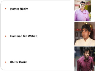  Hamza Nazim
 Hammad Bin Wahab
 Khizar Qasim
 