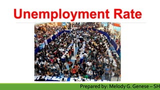 Unemployment Rate
Prepared by: Melody G. Genese – SHS
 