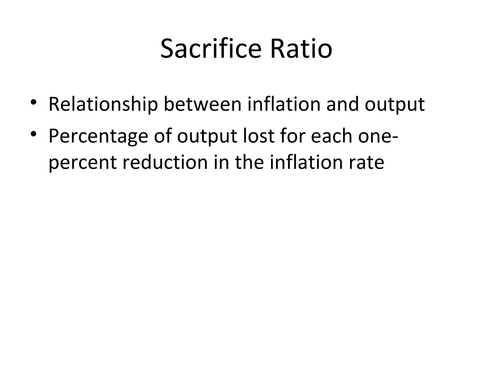 Sacrifice Ratio Relationship between inflation and output Percentage of output lost for each one-percent reduction in the inflation rate  