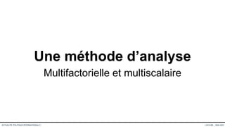 Une méthode d’analyse
Multifactorielle et multiscalaire
ACTUALITÉ POLITIQUE INTERNATIONALE | | UCO-BS _ 2020-2021
 