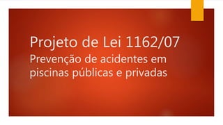 Projeto de Lei 1162/07
Prevenção de acidentes em
piscinas públicas e privadas
 