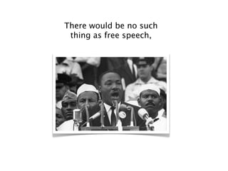 There would be no such
 thing as free speech,
 