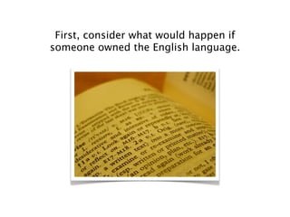 First, consider what would happen if
someone owned the English language.