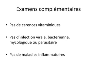 • Pas de carences vitaminiques
• Pas d’infection virale, bacterienne,
mycologique ou parasitaire
• Pas de maladies inflammatoires
Examens complémentaires
 