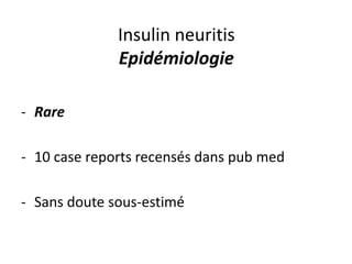 Insulin neuritis
Epidémiologie
- Rare
- 10 case reports recensés dans pub med
- Sans doute sous-estimé
 