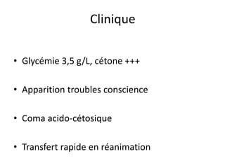 • Glycémie 3,5 g/L, cétone +++
• Apparition troubles conscience
• Coma acido-cétosique
• Transfert rapide en réanimation
Clinique
 