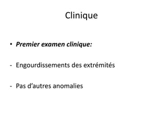 • Premier examen clinique:
- Engourdissements des extrémités
- Pas d’autres anomalies
Clinique
 