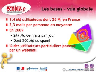 Les bases – vue globale <ul><li>1,4 Md utilisateurs dont 26 Mi en France </li></ul><ul><li>2,3 mails par personne en moyen...