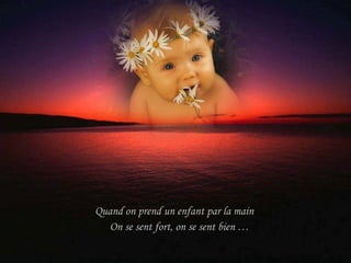 Quand on prend un enfant par la main  On se sent fort, on se sent bien … 