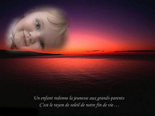 Un enfant redonne la jeunesse aux grands-parents  C’est le rayon de soleil de notre fin de vie … 