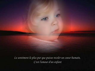 Le sentiment le plus pur que puisse receler un coeur humain,  C'est l'amour d'un enfant 