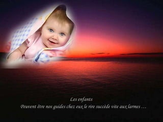 Les enfants  Peuvent être nos guides chez eux le rire succède vite aux larmes … 