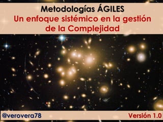 Metodologías ÁGILES
Un enfoque sistémico en la gestión
de la Complejidad
@verovera78 Versión 1.0
 