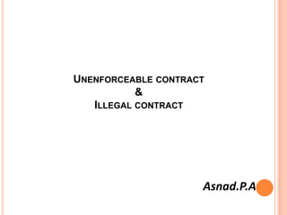 UNENFORCEABLE CONTRACT
&
ILLEGAL CONTRACT

Asnad.P.A

 