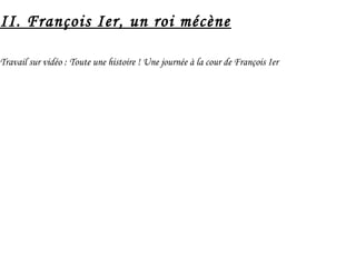 II. François Ier, un roi mécène
Travail sur vidéo : Toute une histoire ! Une journée à la cour de François Ier
 
