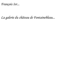 François Ier...
La galerie du château de Fontainebleau...
 