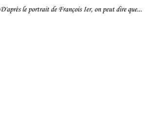 D'après le portrait de François Ier, on peut dire que...
 