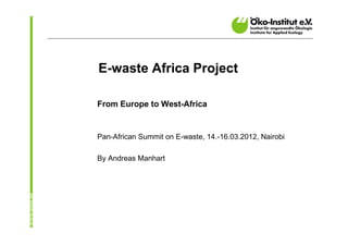 E-waste Africa Project

From Europe to West-Africa


Pan-African Summit on E-waste, 14.-16.03.2012, Nairobi

By Andreas Manhart
 