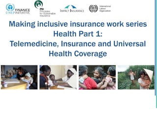 Making inclusive insurance work series
Health Part 1:
Telemedicine, Insurance and Universal
Health Coverage
 