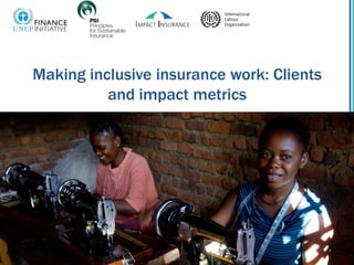 Making inclusive insurance work: Clients
and impact metrics
 