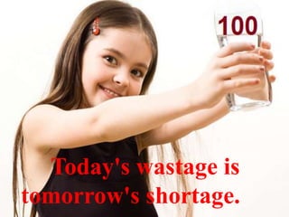 Today's wastage is
tomorrow's shortage.
 