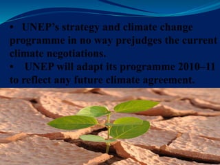 • UNEP’s strategy and climate change
programme in no way prejudges the current
climate negotiations.
• UNEP will adapt its programme 2010–11
to reflect any future climate agreement.
 