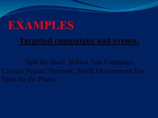 EXAMPLES
Targeted campaigns and events:
Seal the Deal!, Billion Tree Campaign,
Climate Neutral Network, World Environment Day,
Paint for the Planet.
 