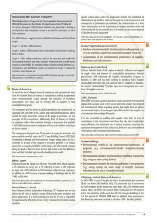 Measuring the Carbon Footprint
        ng                                                                            Speciﬁc actions taken under the progra rogramme include: the installation of
 World B
       Business Council for Sustainable Development /                                 videoconferencing facilities; reducing the need for physical movement and
                                                                                                                                  e nee
 World Resources Institute Greenhouse Gas Protocol
     d                                                                                consequently of greenhouse gas emissions; the modernization of a Data
 The Green Housegas (GHG)Protocol Initiative was launched to develop a
     eG                                                                               Center infrastructure and the substitution of comput monitors at the end
                                                                                                                                         puter
 set of practices that companies can use to account for, and report on, their
   t                                                                                  of their useful life for the more efﬁcient LCD models; and the correct disposal
                                                                                                                                              nd
 G
 GHG emissions.                                                                       of obsolete electronic equipment.
                                                                                      http://ww2.itau.com.br/sustentabilidade/_/no-seu-dia-a-dia/sustent
                                                                                                                                                      ntabilidade-na-
 The GHG Protocol categorizes direct and indirect emissions into three broad          pratica/cases.aspx?pagina=case-ti-verde
 scopes
 Scope 1 – all direct GHG emissions                                                   Green/responsible procurement

 Scope 2 - indirect GHG emissions from consumption of purchased electricity,          • Purchase of environmentally friendly products and equipment (e.g.
                                                                                                                                                    t(
 heat or steam.                                                                         recycled materials, paper from sustainably managed forests, etc.
                                                                                                                                                      c.)
 Scope 3 - Other indirect emissions, such as the extraction and production
                                                                                      • Consideration of the environmental performance of suppliers      rs,
 of purchased materials and fuels, transport-related activities in vehicles not         distributors and subcontractors
 owned or controlled by the reporting entity, electricity-related activities (e.g.
 transmission and distribution losses) not covered in Scope 2, outsourced             National Australia Bank
 activities, waste disposal, etc.                                                     National Australia Bank (NAB) aspires to educate, inﬂuence and support
                                                                                      its supply chain and improve its sustainability performance through
 http://www.wbcsd.org/templates/TemplateWBCSD1/layout.asp?type=p&MenuId=
 Mjc3&doOpen=1&ClickMenu=LeftMenu                                                     procurement. NAB introduced the Supplier Sustainability Program in
                                                                                      Australia in 2008 and has been working to introduce NAB’s Supplier
                                                                                      Sustainability Principles into new contracts with key suppliers. In Australia,
                                                                                      the Supplier Sustainability Principles have been incorporated into more
 Bank of America                                                                      than 150 supplier contracts.
 As one of the world’s largest ﬁnancial institutions with operations in more          http://www.nabgroup.com/0,,100401,00.html
 than 40 countries, Bank of America is committed to making its operations
 more environmentally sound through the reduction of emissions,                       CIBC, Canada
 consumption, and waste, and by working with its suppliers to help                    When CIBC purchases a particular product, it takes associated environmental
 accomplish those goals.                                                              impacts into account, such as the way in which the product was designed
                                                                                      and manufactured. When acquiring services that might have an adverse
 The company’s goal to reduce its global greenhouse gas emissions by an               environmental impact, it encourages responsible conduct from suppliers so
 aggregate 30% over 2004 levels, and its paper procurement policies, which            as to minimize their ecological footprint.
 curtail the virgin wood ﬁbre content of the paper it purchases, are two
 examples of this commitment. Additionally, Bank of America is helping                It is also committed to working with suppliers that share its level of
 its employees reduce their emissions through a programme that provides               commitment to the environment and those that take into consideration    o
 a US$3,000 reimbursement to employees who buy a new hybrid, natural gas              energy efﬁciency, the sustainable use of natural resources, recycling, the
 or electric vehicle.                                                                 appropriate management of toxic substances, product re-use, environmen
                                                                                                                                                           ental
                                                                                      certiﬁcations, and environmental certiﬁcations.
 The company is aiming to have 20 percent of its corporate workplace real
                                                                                      http://www.cibc.com/ca/inside-cibc/environment/policies/procurement.htm
                                                                                                                                                           tml
 estate portfolio certiﬁed under the U.S. Green Building Council’s LEED(R)
 (Leadership in Energy and Environmental Design) rating system by 2015.
                                                                                      Green buildings
 Currently 11 percent of the company’s workplace portfolio, 13.2 million
 square feet, is comprised of LEED -certiﬁed space, the most notable example          • Environmental criteria in the administration/maint     ntenance of
 being the Bank of America Tower in New York, which is the ﬁrst Platinum                properties (e.g. environmentally-friendly deterge    gents/cleaning
 Core and Shell Certiﬁed high rise ofﬁce building in the world.                         products)
 http://environment.bankofamerica.com/                                                • Environmental criteria in the remodelling/retroﬁtting of properties
                                                                                                                                       oﬁ
 BBVA, Spain                                                                            (e.g. energy or water saving devices)
 BBVA has devised the Global Eco-efﬁciency Plan 2008-2012, which includes:            • Environmental criteria in the selection and design of new properties
                                                                                                                                   dd
 a 2% reduction in energy use, a 7% reduction in water, a 10% reduction                 (e.g. energy savings via better usage of daylight, emissions
                                                                                                                               age
 in paper and a 20% reduction in CO2 emissions (objectives per employee),               reductions via the use of renewable energies)
                                                                                                                             en
 in addition to a 20% increase of people working in buildings with the ISO
 14001 certiﬁcation.                                                                  Citigroup, United States of America
                                                                                                                  A
 http://bancaparatodos.com/en/informacion-de-responsabilidad-corporativa-2010/        In April 2009, as part of its goal to reduce its greenhouse gas emissions
 banca-responsable/medio-ambiente/                                                    10 per cent below 2005 levels by 2011, Citi announced that it had become
                                                                                                                vels
 Itau-Unibanco, Brazil                                                                the ﬁrst company in the world with more than 100 LEED-certiﬁed retail
 Itau-Unibanco’s Green Information Technology (IT) Program rests on four              branch ofﬁces. By 2010, Citi counted LEED certiﬁcation for 185 projects
                                                                                                       y 20
 pillars: the life cycle of products, energy efﬁciency, the green workplace and       across nine coun
                                                                                                  countries, while more than 60 Citi-managed buildings in the
 green applications. It is worth pointing out that the IT area is responsible         U.S. had earned the ENERGY STAR label. In addition, these performance
                                                                                             d ea
 for approximately 50% of the electric energy consumed by the entire holding          benchm
                                                                                       enchmarking tools were extended to a further 4,500+ facilities globally.
 company.



Understanding and Implementing Sustainability in your Bank based on the UNEP Statement of Commitment by Financial Institutions on Sustainable Development          23
 