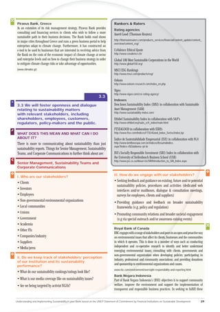 Piraeus Bank, Greece
         Ban                                                                          Rankers & Raters
 As an exten
           tension of its risk management strategy, Piraeus Bank provides             Rating agencies
 consultin and ﬁnancing services to clients who wish to follow a more
       lting                                                                          Asset4 Good (Thomson Reuters)
 sustain
     ainable path in their business decisions. The Bank holds road shows
                                                                                      http://thomsonreuters.com/products_services/ﬁnancial/con
                                                                                                                                            ontent_update/content_
 in major cities throughout Greece and runs a green business portal to help
    m
                                                                                      overview/content_esg/
 en
 enterprises adapt to climate change. Furthermore, it has constructed an
 e
 e-tool to be used by businesses that are interested in receiving advice from         CoValence Ethical Quote
 the Bank on the costs of the economic impact of climate change at sector             http://www.covalence.ch/
 and enterprise levels and on how to change their business strategy in order          Global 100 Most Sustainable Corporations in the World
 to mitigate climate change risks or take advantage of opportunities.                 http://www.global100.org/
 (www.climabiz.gr)                                                                    MSCI ESG Rankings
                                                                                      http://www.msci.com/products/esg/

                                                                                      Oekom
                                                                                      http://www.oekom-research.com/index_en.php

                                                                                      Vigeo
                                                                                      http://www.vigeo.com/csr-rating-agency/
                                                                        3.3
                                                                                      Indexes
 3.3 We will foster openness and dialogue                                             Dow Jones Sustainability Index (DJSI) in collaboration with Sustainable
 relating to sustainability matters                                                   Asset Management (SAM)
                                                                                      http://www.sustainability-index.com/
 with relevant stakeholders, including
 shareholders, employees, customers,                                                  Ethibel Sustainability Index in collaboration with S&P’s
 regulators, policy-makers and the public.                                            http://www.ethibel.org/subs_e/4_index/main.html

                                                                                      FTSE4GOOD in collaboration with EIRIS
 WHAT DOES THIS MEAN AND WHAT CAN I DO                                                http://www.ftse.com/Indices/FTSE4Good_Index_Series/index.jsp
 ABOUT IT?                                                                            Índice de Sustentabilidade Empresarial (ISE) in collaboration with FGV
 There is more to communicating about sustainability than just                        http://www.bmfbovespa.com.br/indices/ResumoIndice.
                                                                                      aspx?Indice=ISE&idioma=pt-br
 sustainability reports. Things for Senior Management, Sustainability
 Teams, and Corporate Communications to further think about are:                      JSE’s Socially Responsible Investment (SRI) Index in collaboration with
                                                                                      the University of Stellenbosch Business School (USB)
                                                                                      http://www.jse.co.za/About-Us/SRI/Introduction_to_SRI_Index.aspx
 Senior Management, Sustainability Teams and
 Corporate Communications

                                                                                      iii. How do we engage with our stakeholders?
 i. Who are our stakeholders?
 • Clients                                                                            • Seeking feedback and guidance on existing, future and/or poten
                                                                                                                                                    ential
                                                                                        sustainability policies, procedures and activities (dedicated web
                                                                                                                                                    d
 • Investors                                                                            interfaces and/or mailboxes, dialogue & consultation meetings,
                                                                                                                                                 me
 • Employees                                                                            surveys for employees, clients and suppliers)
 • Non-governmental environmental organizations                                       • Providing guidance and feedback on broader sus
                                                                                                                                    ustainability
 • Local communities                                                                    frameworks (e.g. policy and regulation)
 • Unions                                                                             • Promoting community relations and broader societ engagement
                                                                                                                                         ietal
 • Government                                                                           (e.g via special outreach and/or awareness-raisin events)
                                                                                                                                      sing
 • Academia
                                                                                      Royal Bank of Canada
 • Other FIs
                                                                                      RBC engages with a range of stakeholders and peers in an open and proactive way
                                                                                                                                         ers
 • Companies/industry                                                                 on environmental issues that affect its clients,, businesses and the communities
                                                                                                                                        b
 • Suppliers                                                                          in which it operates. This is done in a num of ways such as conducting
                                                                                                                                 number
 • Media/press                                                                        independent and co-operative research to identify and better understand
                                                                                                                             rch
                                                                                      emerging environmental issues; consulting with clients, governments and
                                                                                                                        con
                                                                                      non-governmental organization when developing policies; participating in
                                                                                                                     on
 ii. Do we keep track of stakeholders’ perception
                                                                                      industry, professional and community associations; and providing donations
                                                                                                                 co
 of our institution and its sustainability
                                                                                      and sponsorship to enviro
                                                                                                           nvironmental organizations and causes.
 performance?
                                                                                      www.rbc.com/enviro
                                                                                                   nvironment/oversight-responsibility-and-reporting.html
 • What do our sustainability rankings/ratings look like?
                                                                                      Bank Negara Indonesia
                                                                                           Ne
 • What is our media coverage like on sustainability issues?                          Part of Bank Negara Indonesia’s (BNI) objectives is to support community
                                                                                        art
 • Are we being targeted by activist NGOs?                                            welfare, improve the environment and support the implementation of
                                                                                      transparent and responsible business practices. In seeking to fulﬁll these


Understanding and Implementing Sustainability in your Bank based on the UNEP Statement of Commitment by Financial Institutions on Sustainable Development           29
 