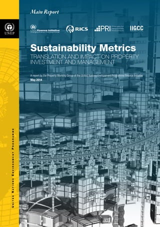 Sustainability Metrics
TRANSLATION AND IMPACT ON PROPERTY
INVESTMENT AND MANAGEMENT
A report by the Property Working Group of the United Nations Environment Programme Finance Initiative
May 2014
UNITEDNATIONSENVIRONMENTPROGRAMME Main Report
 