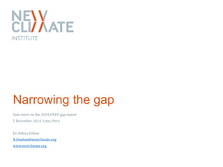Narrowing the gap 
Side event on the 2014 UNEP gap report 
5 December 2014, Lima, Peru 
Dr. Niklas Höhne 
N.Hoehne@newclim...