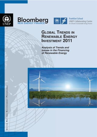 GLOBAL TRENDS IN
                                       RENEWABLE ENERGY
                                       INVESTMENT 2011
                                       Analysis of Trends and
                                       Issues in the Financing
                                       of Renewable Energy
UNITED NATIONS ENVIRONMENT PROGRAMME
 