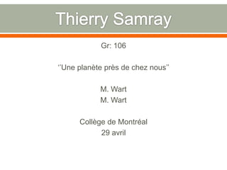Thierry SamrayGr: 106‘’Une planète près de chez nous’’M. WartM. WartCollège de Montréal29 avril