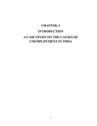 1
CHAPTER- I
INTRODUCTION
A CASE STUDY ON THE CAUSES OF
UNEMPLOYMENT IN INDIA
 