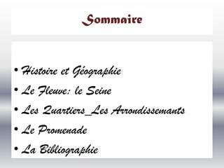 Sommaire

• Histoire et Géographie
• Le Fleuve: le Seine
• Les Quartiers_Les Arrondissemants
• Le Promenade
• La Bibliographie

 