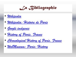 La Bibliographie
•
•
•
•
•
•

Wikipedia
Wikipedia: Histoire de Paris
Google imágenes
History of Paris, France
Chronological History of Paris, France
WebMuseum: Paris: History

 