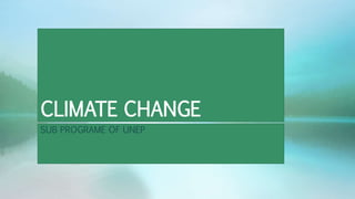 CLIMATE CHANGE
SUB PROGRAME OF UNEP
 