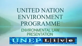 UNITED NATION
ENVIRONMENT
PROGRAMME
ENVIRONMENTAL LAW
PRESENTATION
 