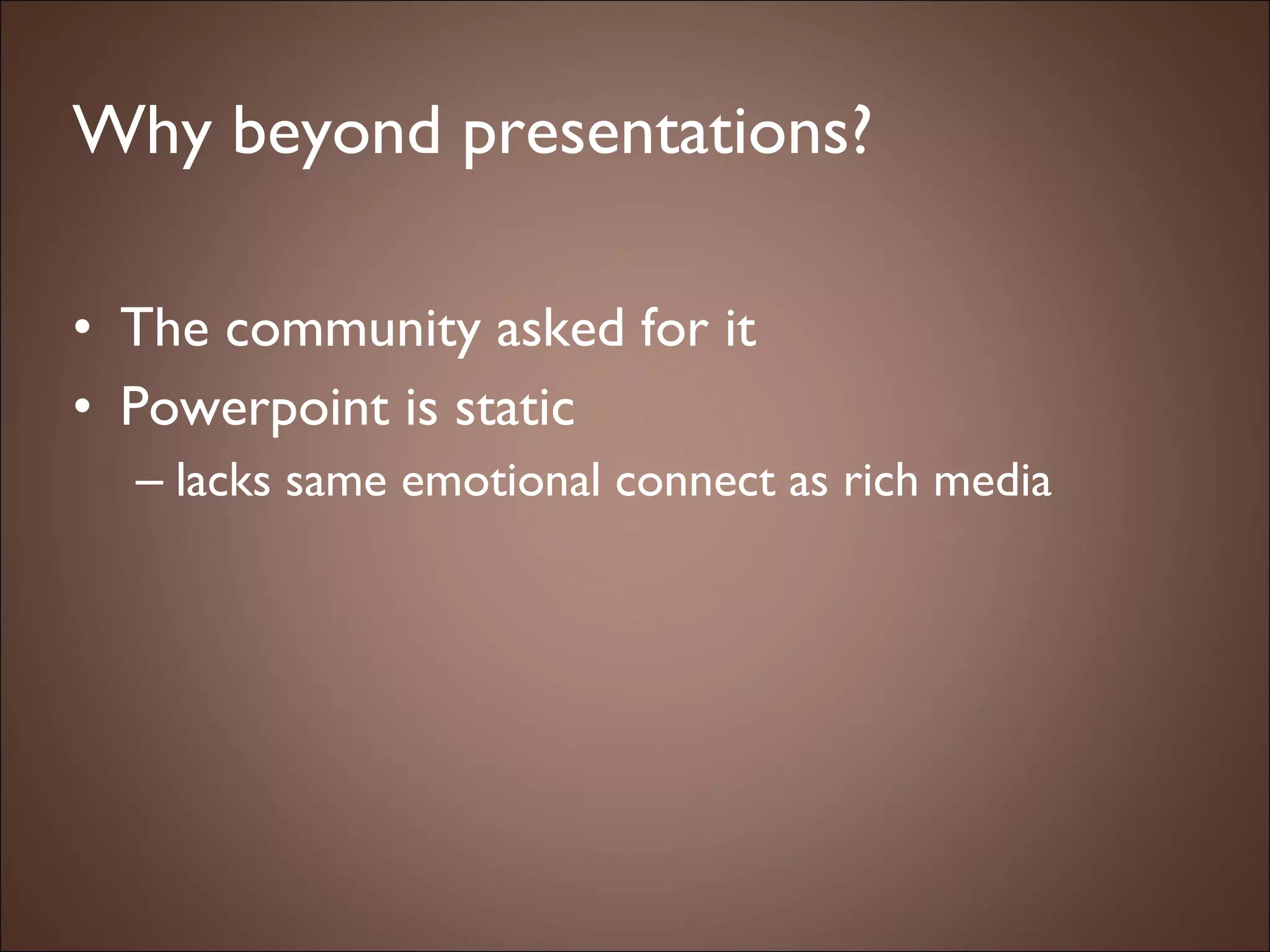Why beyond presentations? The community asked for it Powerpoint is static lacks same emotional connect as rich media 