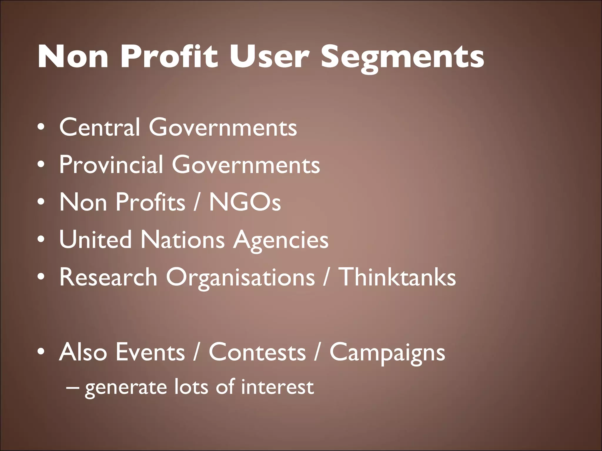 Non Profit User Segments Central Governments Provincial Governments Non Profits / NGOs United Nations Agencies Research Organisations / Thinktanks Also Events / Contests / Campaigns  generate lots of interest 