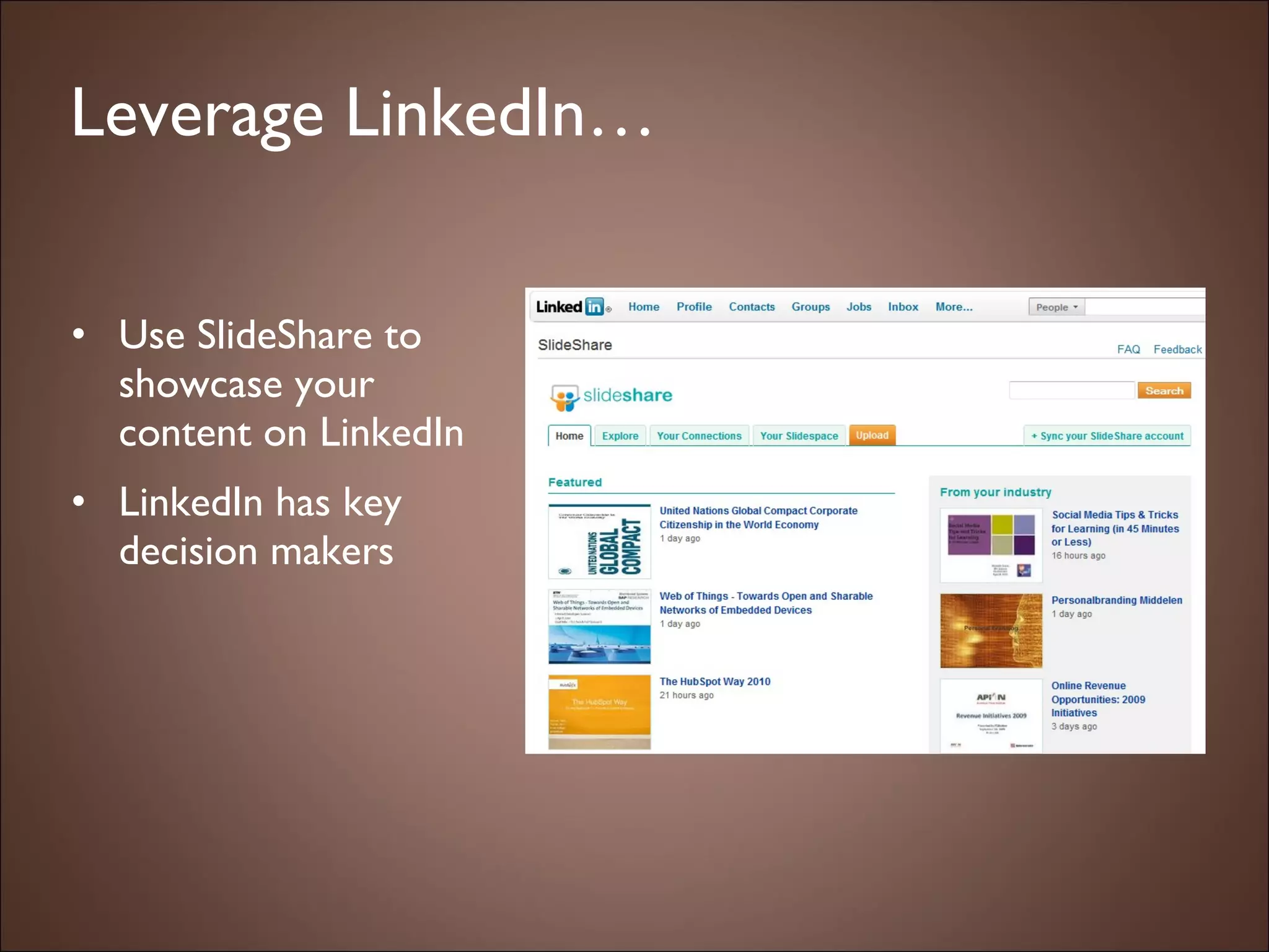 Leverage LinkedIn… Use SlideShare to showcase your content on LinkedIn  LinkedIn has key decision makers 