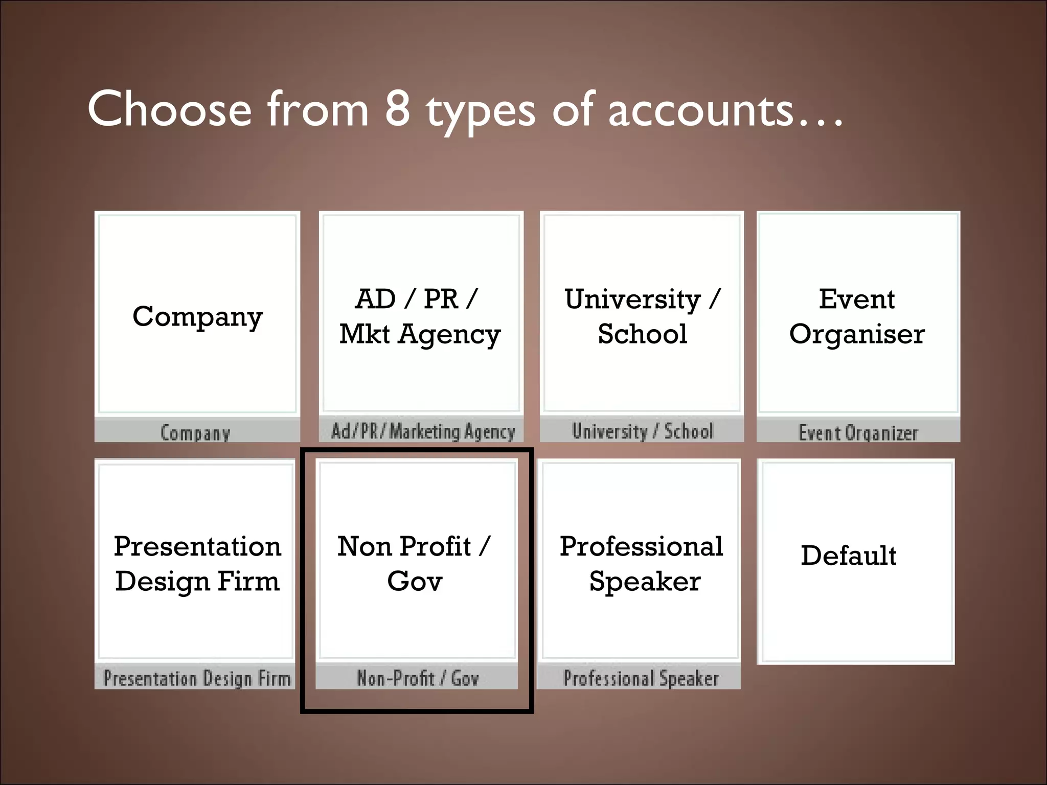 Choose from 8 types of accounts… Default Company AD / PR /  Mkt Agency University /  School Event Organiser Presentation Design Firm Non Profit / Gov Professional  Speaker Default 