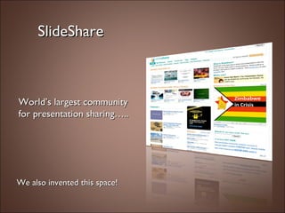 SlideShare World’s largest community  for presentation sharing….. We also invented this space! 