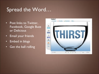 Spread the Word… Post links to Twitter, Facebook, Google Buzz or Delicious Email your friends Embed in blogs Get the ball rolling 