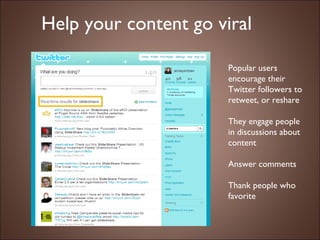 Help your content go viral Popular users encourage their Twitter followers to retweet, or reshare They engage people in discussions about content Answer comments Thank people who favorite 